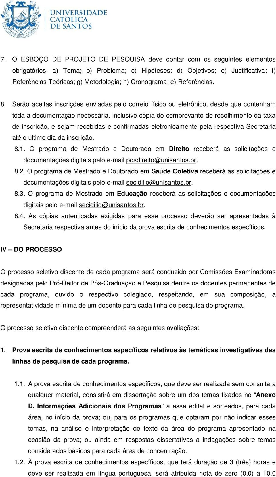 Serão aceitas inscrições enviadas pelo correio físico ou eletrônico, desde que contenham toda a documentação necessária, inclusive cópia do comprovante de recolhimento da taxa de inscrição, e sejam