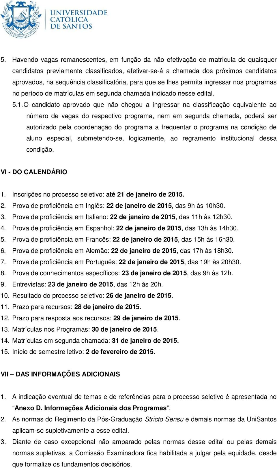 O candidato aprovado que não chegou a ingressar na classificação equivalente ao número de vagas do respectivo programa, nem em segunda chamada, poderá ser autorizado pela coordenação do programa a