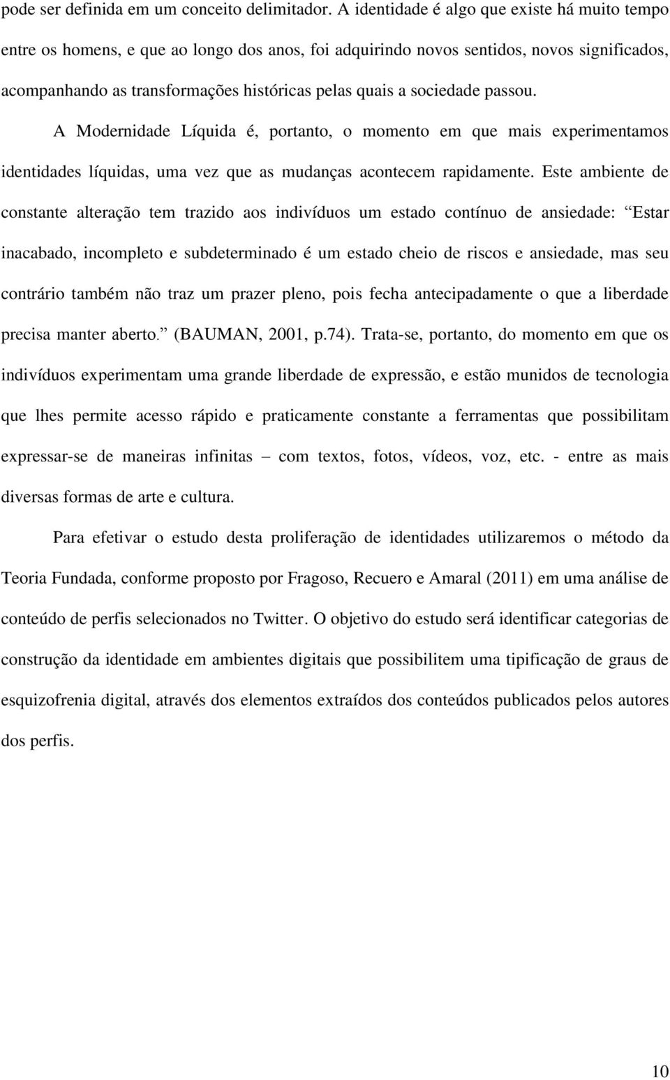 sociedade passou. A Modernidade Líquida é, portanto, o momento em que mais experimentamos identidades líquidas, uma vez que as mudanças acontecem rapidamente.