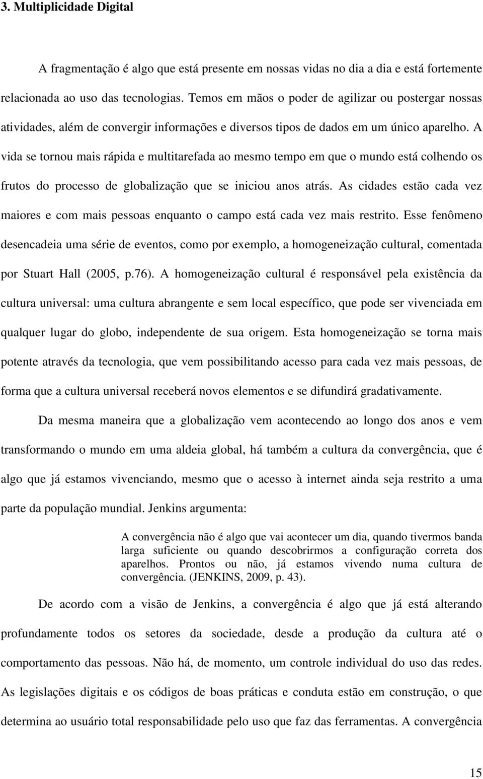 A vida se tornou mais rápida e multitarefada ao mesmo tempo em que o mundo está colhendo os frutos do processo de globalização que se iniciou anos atrás.