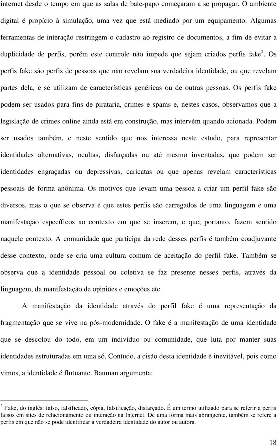 Os perfis fake são perfis de pessoas que não revelam sua verdadeira identidade, ou que revelam partes dela, e se utilizam de características genéricas ou de outras pessoas.