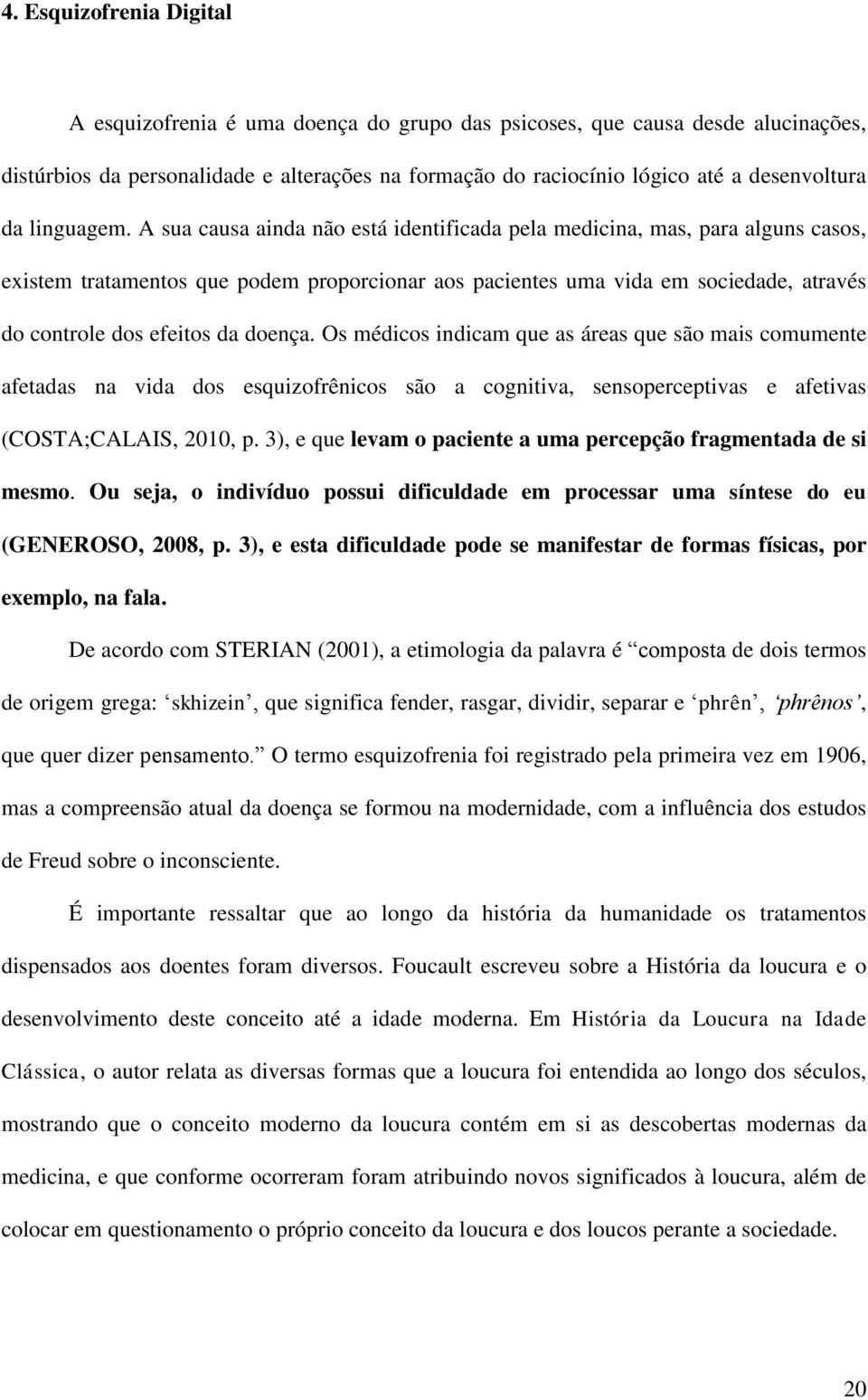 A sua causa ainda não está identificada pela medicina, mas, para alguns casos, existem tratamentos que podem proporcionar aos pacientes uma vida em sociedade, através do controle dos efeitos da