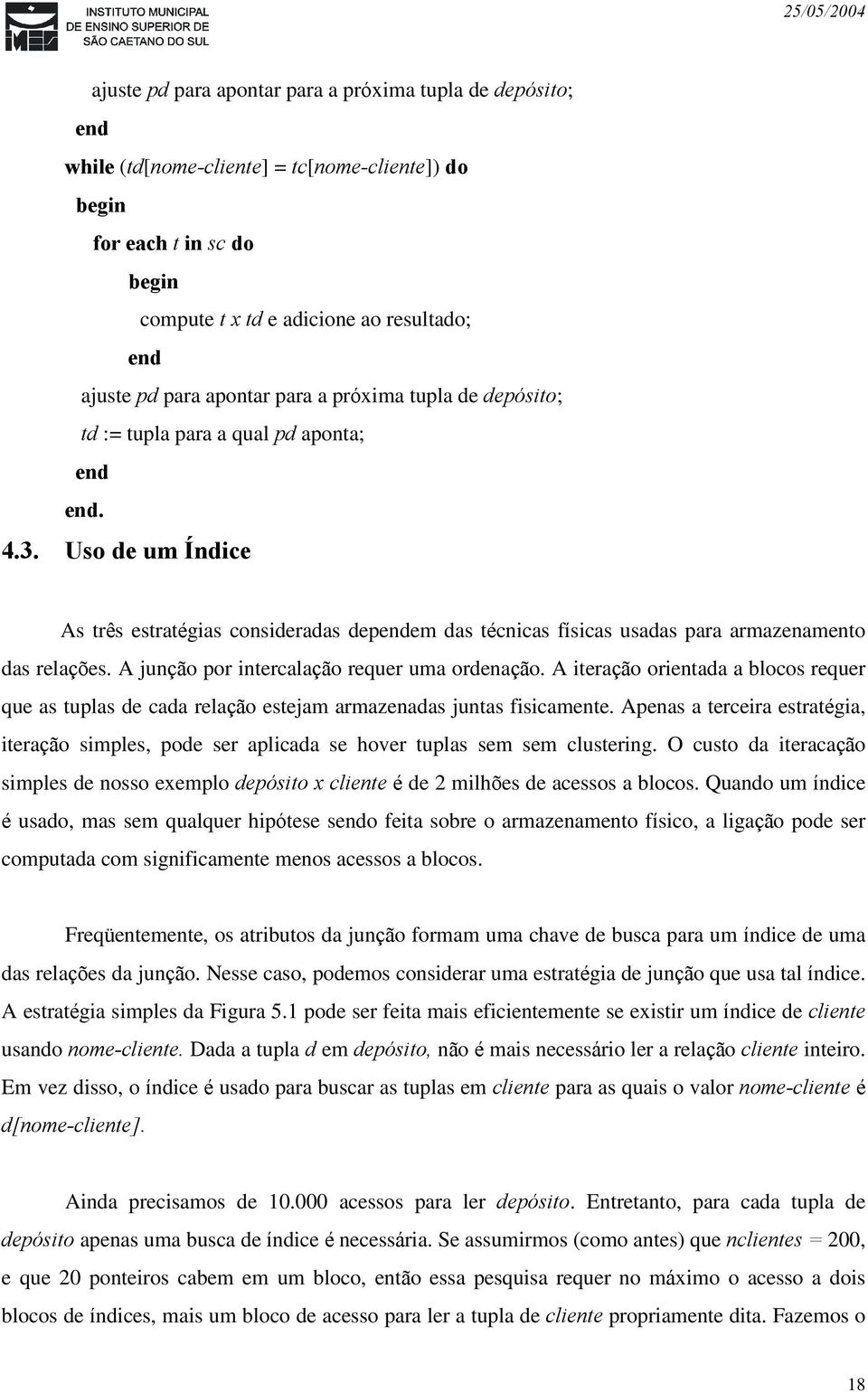 A junção por intercalação requer uma ordenação. A iteração orientada a blocos requer que as tuplas de cada relação estejam armazenadas juntas fisicamente.