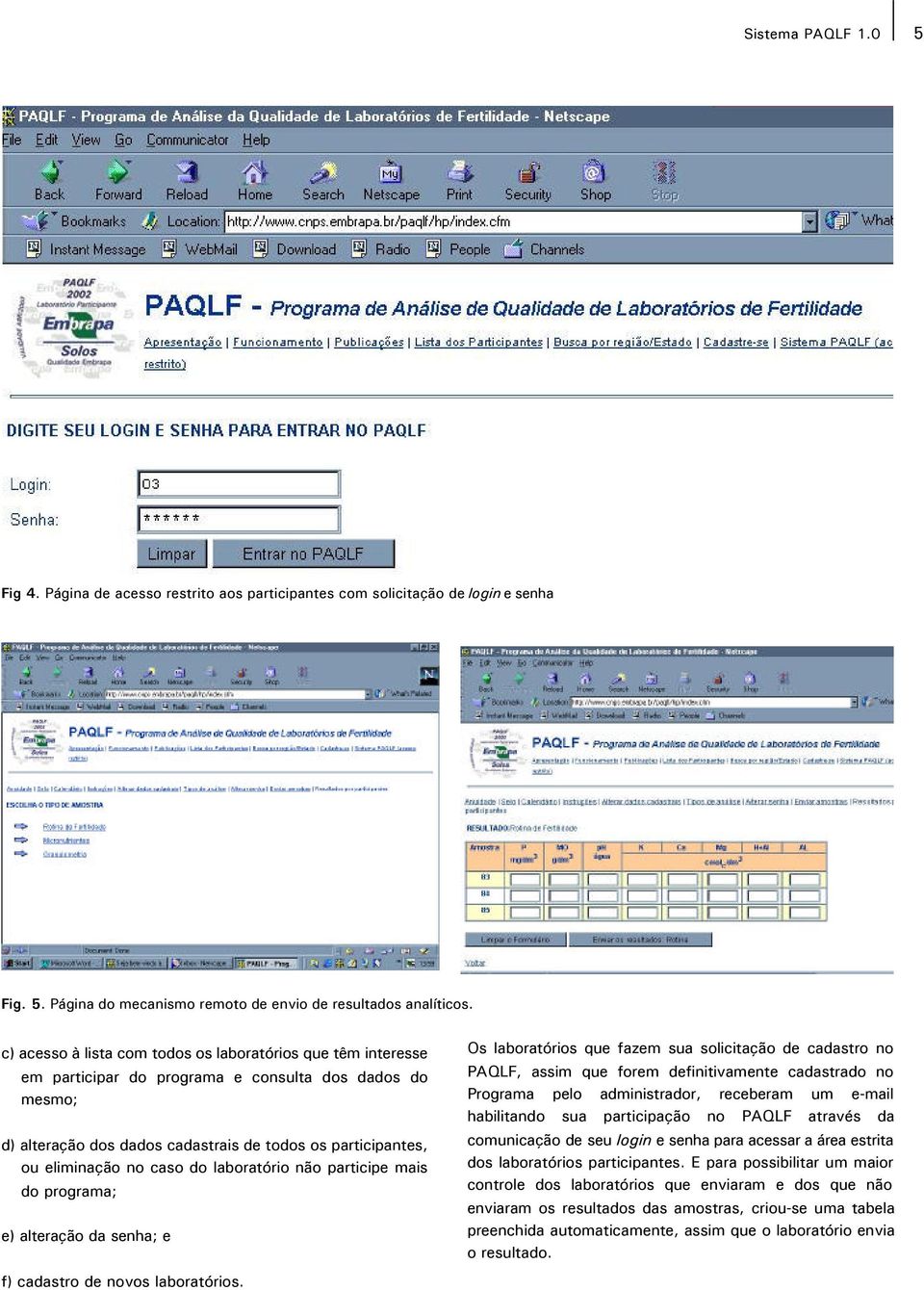 caso do laboratório não participe mais do programa; e) alteração da senha; e Os laboratórios que fazem sua solicitação de cadastro no PAQLF, assim que forem definitivamente cadastrado no Programa