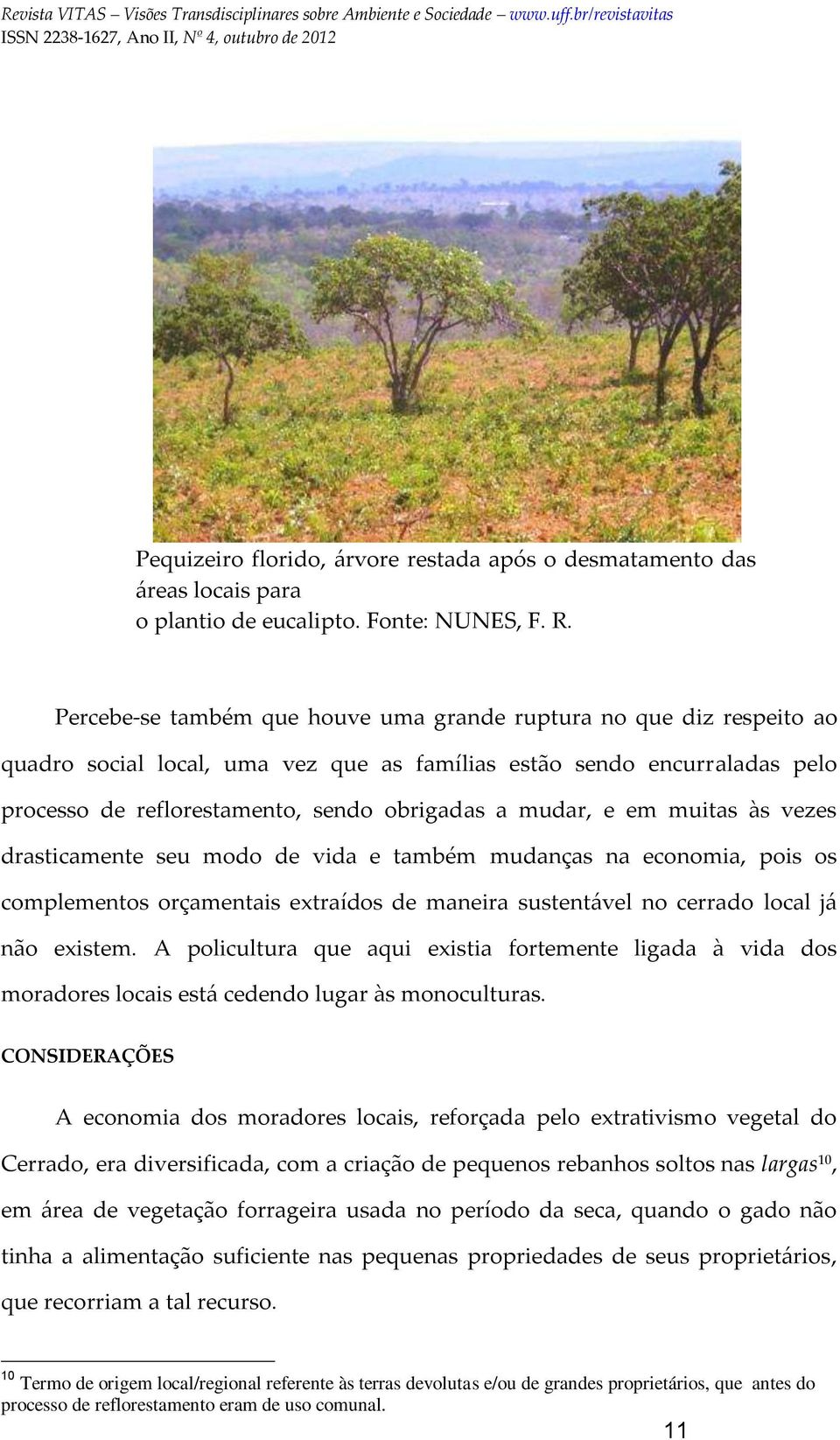 e em muitas às vezes drasticamente seu modo de vida e também mudanças na economia, pois os complementos orçamentais extraídos de maneira sustentável no cerrado local já não existem.