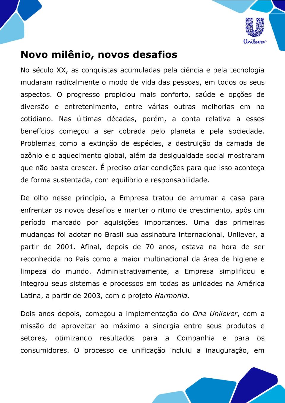 Nas últimas décadas, porém, a conta relativa a esses benefícios começou a ser cobrada pelo planeta e pela sociedade.