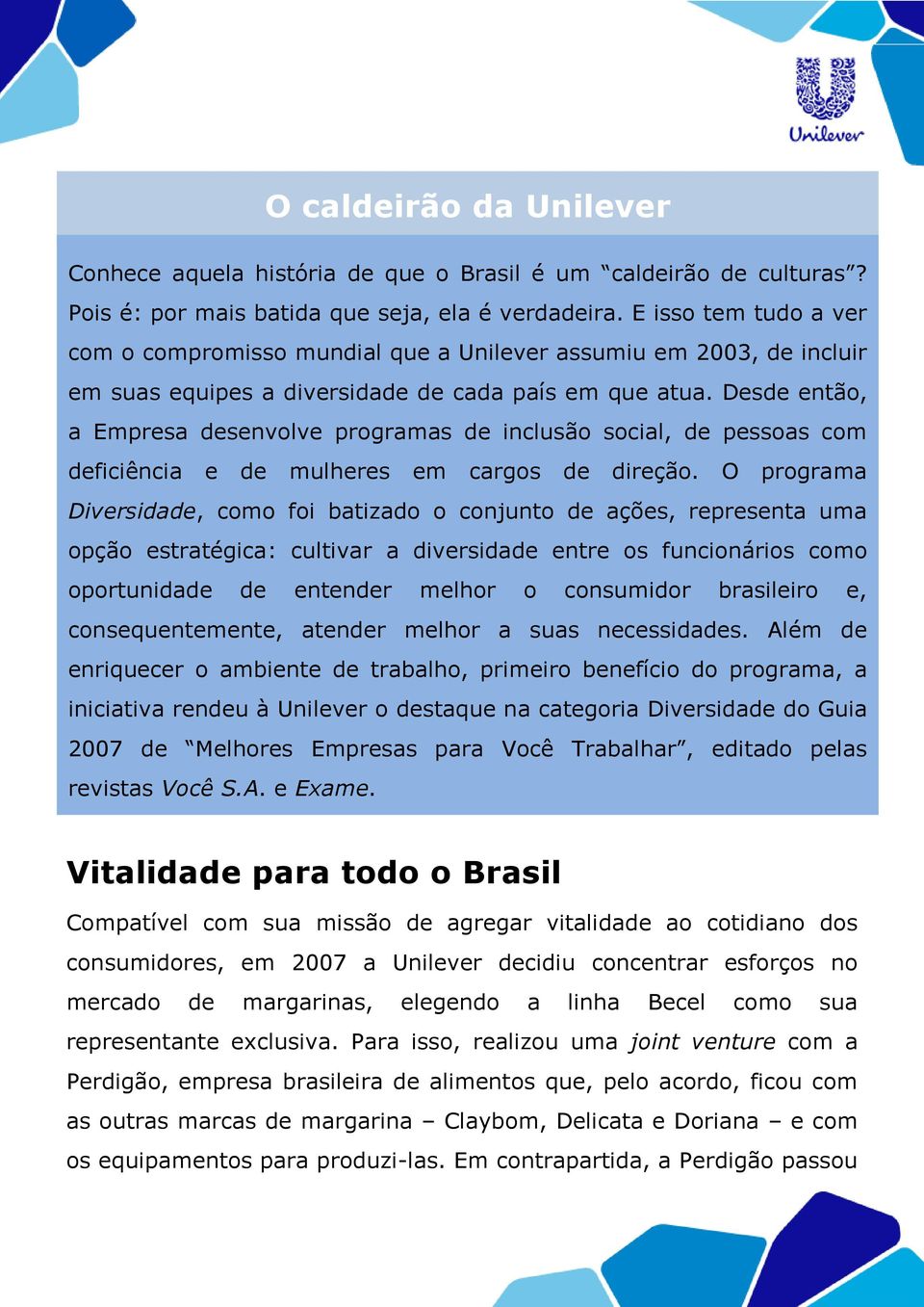 Desde então, a Empresa desenvolve programas de inclusão social, de pessoas com deficiência e de mulheres em cargos de direção.