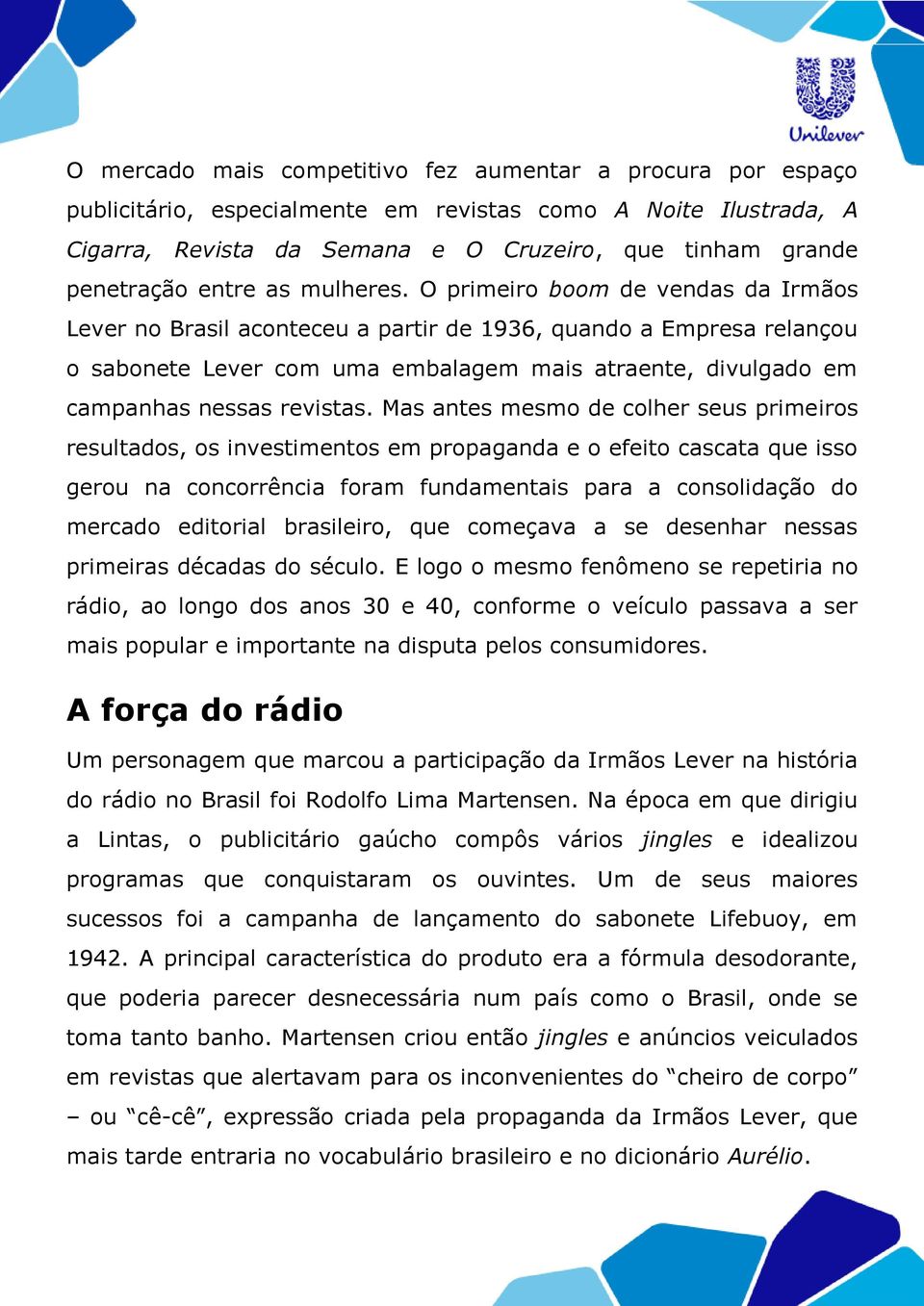 O primeiro boom de vendas da Irmãos Lever no Brasil aconteceu a partir de 1936, quando a Empresa relançou o sabonete Lever com uma embalagem mais atraente, divulgado em campanhas nessas revistas.