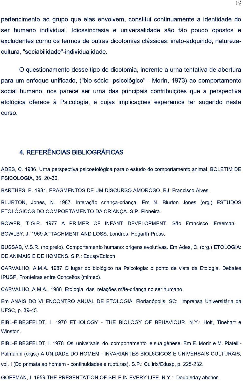 O questionamento desse tipo de dicotomia, inerente a urna tentativa de abertura para um enfoque unificado, ("bio-sócio -psicológico" - Morin, 1973) ao comportamento social humano, nos parece ser urna