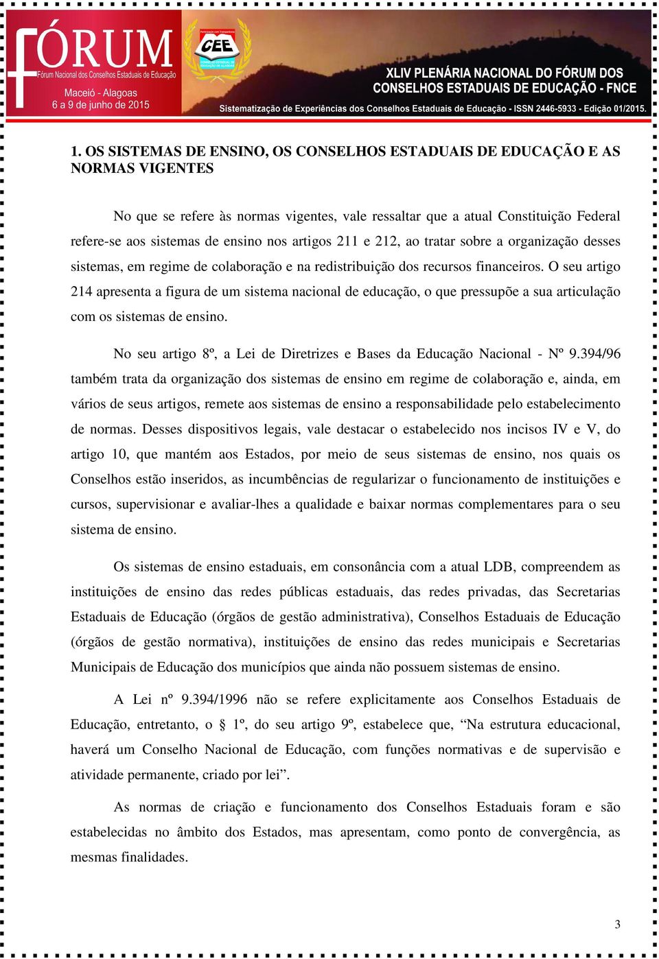 O seu artigo 214 apresenta a figura de um sistema nacional de educação, o que pressupõe a sua articulação com os sistemas de ensino.