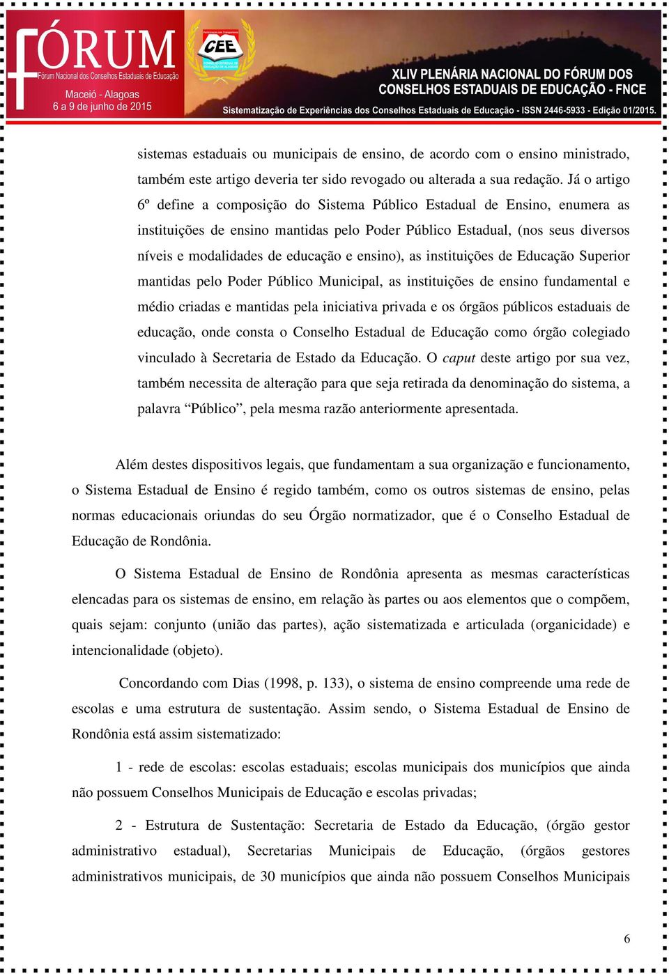 ensino), as instituições de Educação Superior mantidas pelo Poder Público Municipal, as instituições de ensino fundamental e médio criadas e mantidas pela iniciativa privada e os órgãos públicos