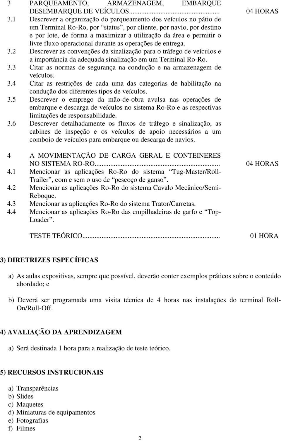 o livre fluxo operacional durante as operações de entrega. 3.2 Descrever as convenções da sinalização para o tráfego de veículos e a importância da adequada sinalização em um Terminal Ro-Ro. 3.3 Citar as normas de segurança na condução e na armazenagem de veículos.