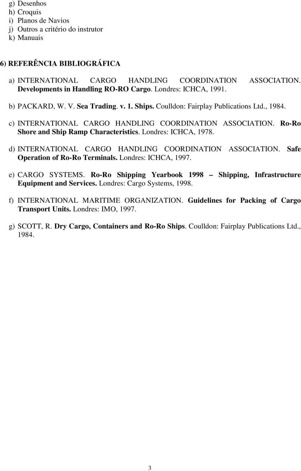 c) INTERNATIONAL CARGO HANDLING COORDINATION ASSOCIATION. Ro-Ro Shore and Ship Ramp Characteristics. Londres: ICHCA, 1978. d) INTERNATIONAL CARGO HANDLING COORDINATION ASSOCIATION.