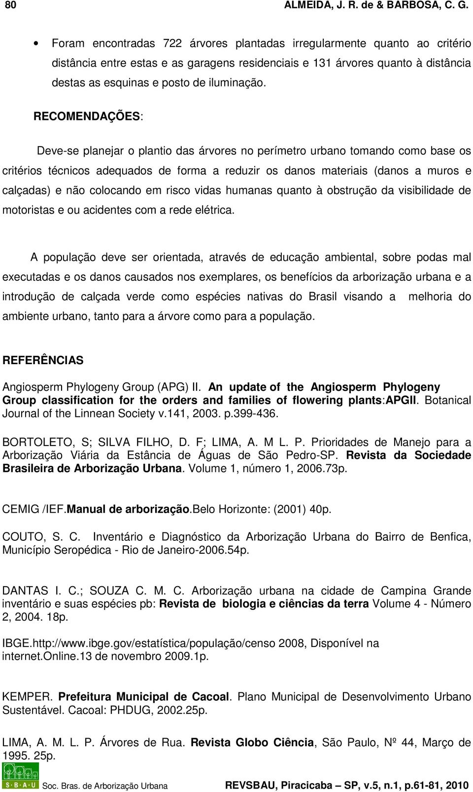 RECOMENDAÇÕES: Deve-se planejar o plantio das árvores no perímetro urbano tomando como base os critérios técnicos adequados de forma a reduzir os danos materiais (danos a muros e calçadas) e não