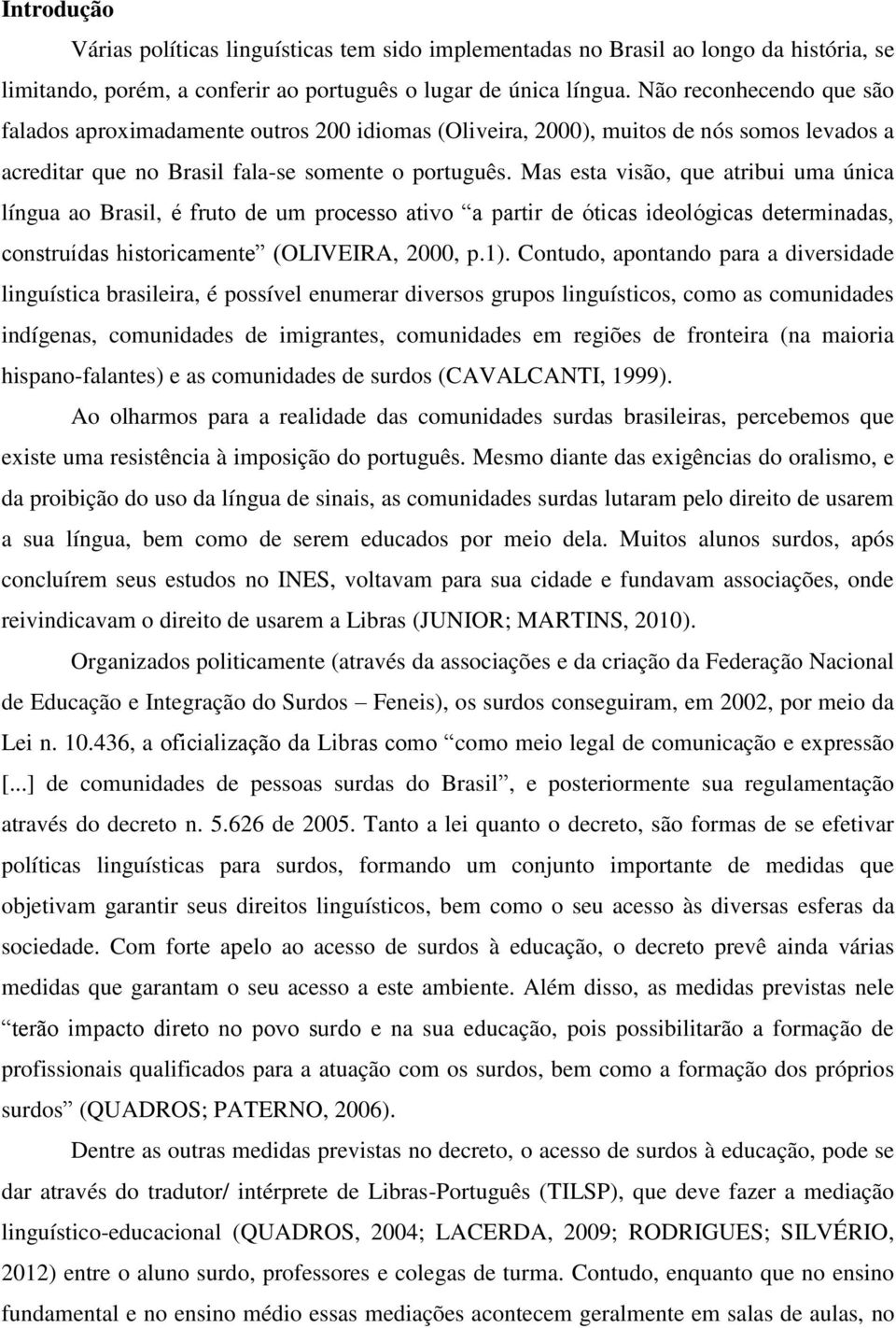 Mas esta visão, que atribui uma única língua ao Brasil, é fruto de um processo ativo a partir de óticas ideológicas determinadas, construídas historicamente (OLIVEIRA, 2000, p.1).