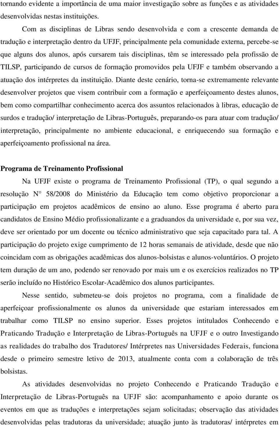 cursarem tais disciplinas, têm se interessado pela profissão de TILSP, participando de cursos de formação promovidos pela UFJF e também observando a atuação dos intérpretes da instituição.