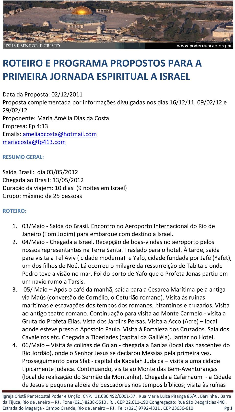 com RESUMO GERAL: Saída Brasil: dia 03/05/2012 Chegada ao Brasil: 13/05/2012 Duração da viajem: 10 dias (9 noites em Israel) Grupo: máximo de 25 pessoas ROTEIRO: 1. 03/Maio - Saída do Brasil.