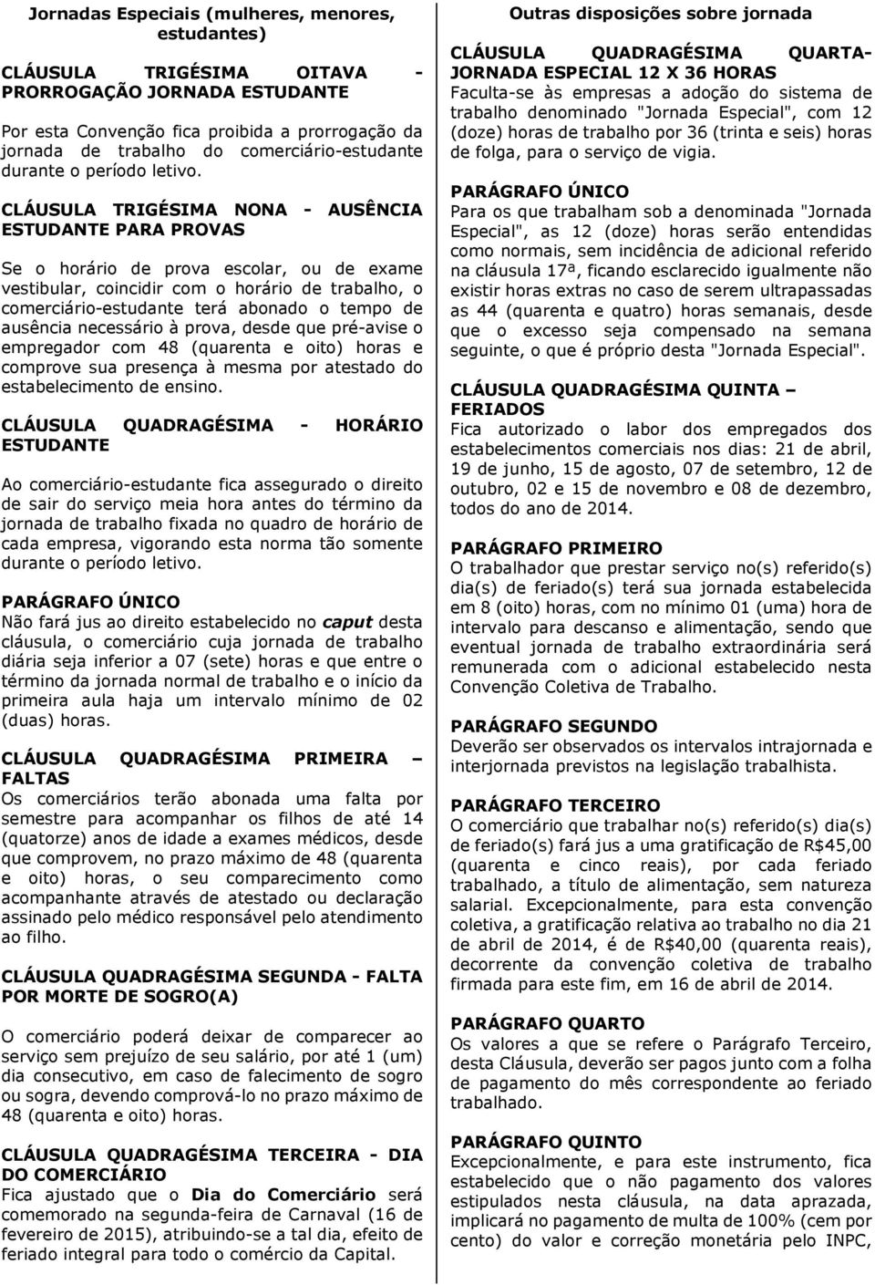 CLÁUSULA TRIGÉSIMA NONA - AUSÊNCIA ESTUDANTE PARA PROVAS Se o horário de prova escolar, ou de exame vestibular, coincidir com o horário de trabalho, o comerciário-estudante terá abonado o tempo de