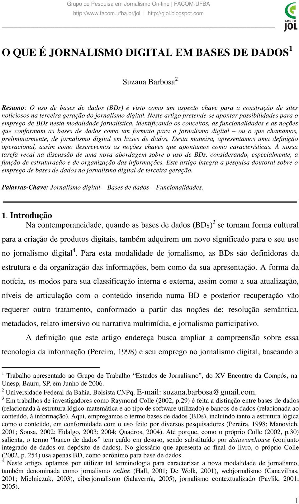 Neste artigo pretende-se apontar possibilidades para o emprego de BDs nesta modalidade jornalística, identificando os conceitos, as funcionalidades e as noções que conformam as bases de dados como um