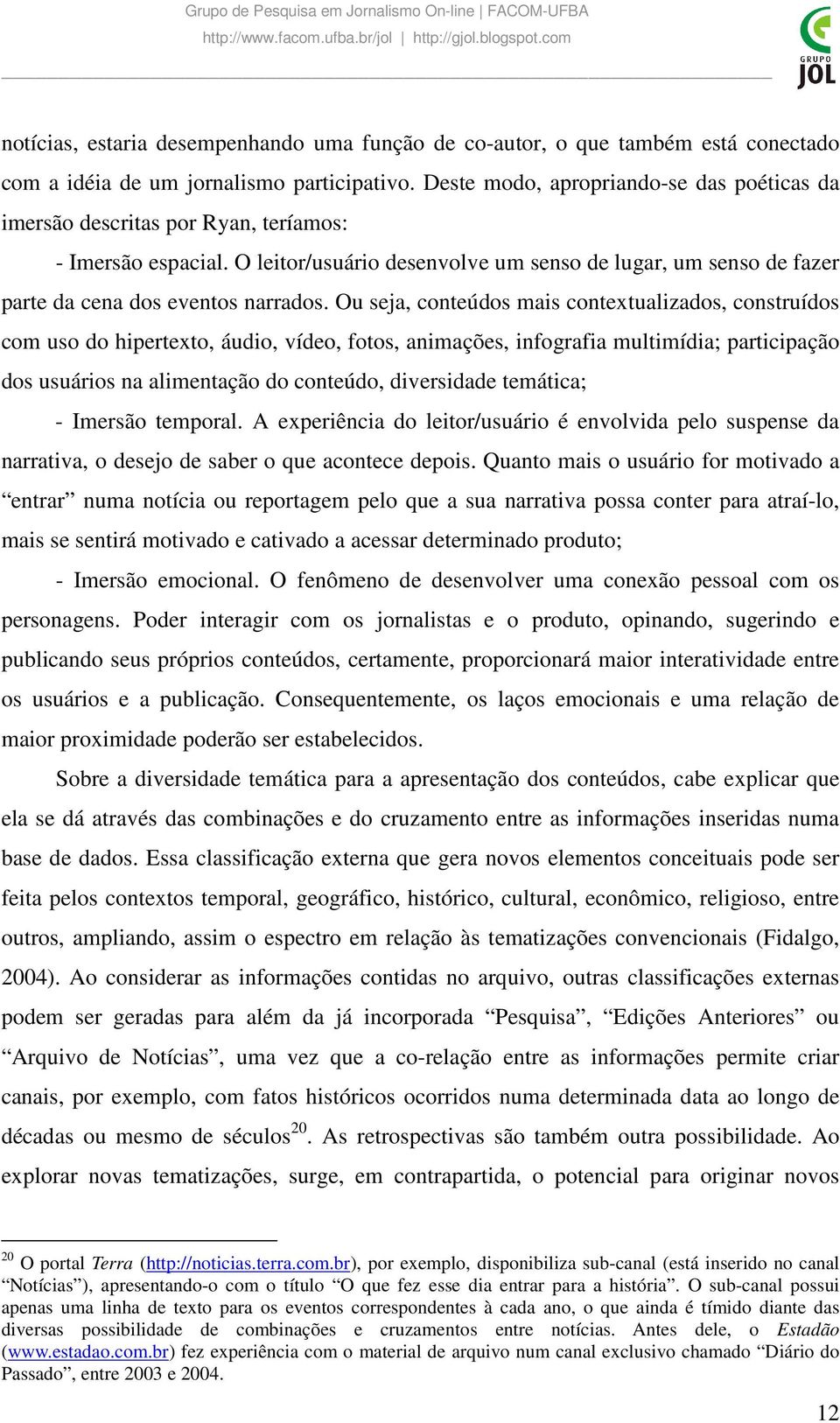 O leitor/usuário desenvolve um senso de lugar, um senso de fazer parte da cena dos eventos narrados.