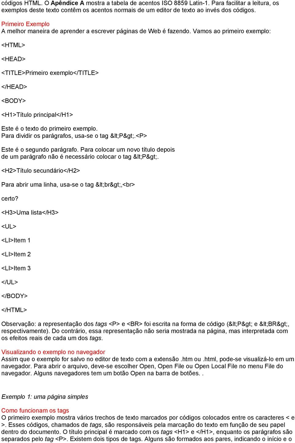 Vamos ao primeiro exemplo: <HTML> <HEAD> <TITLE>Primeiro exemplo</title> </HEAD> <BODY> <H1>Título principal</h1> Este é o texto do primeiro exemplo. Para dividir os parágrafos, usa-se o tag <P>.