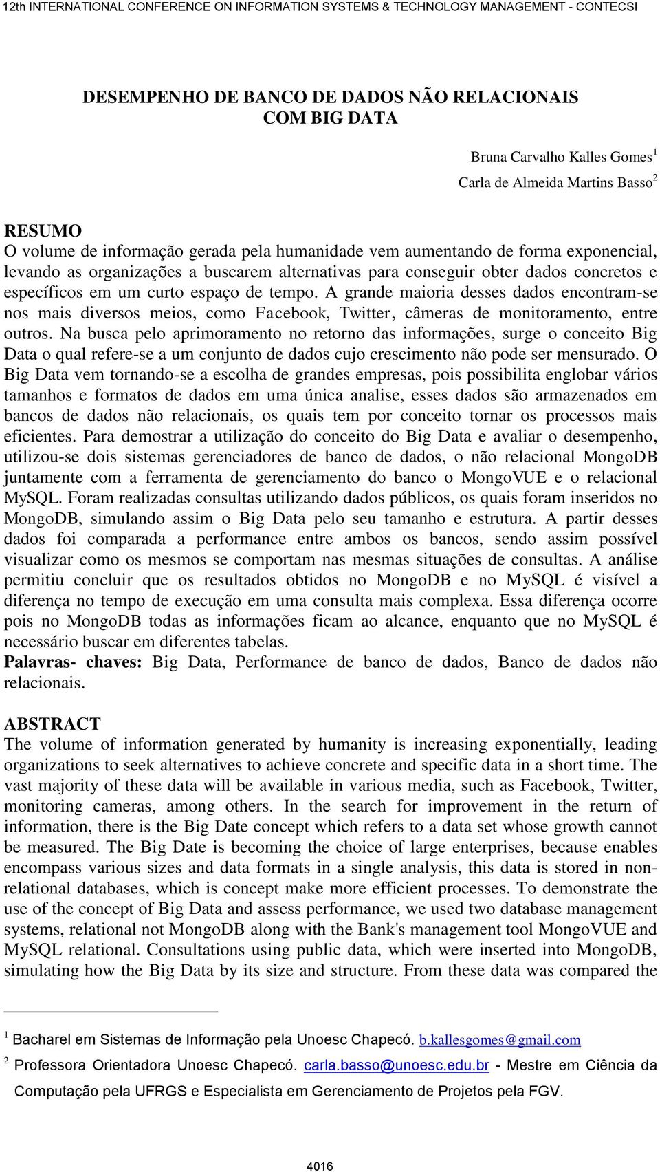 A grande maioria desses dados encontram-se nos mais diversos meios, como Facebook, Twitter, câmeras de monitoramento, entre outros.