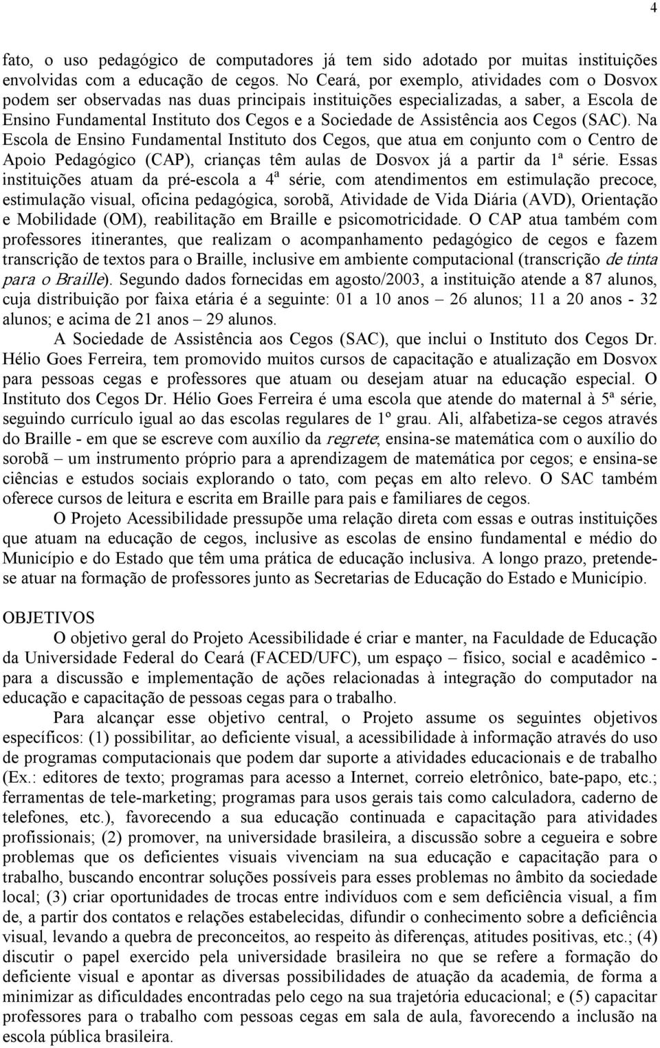 Assistência aos Cegos (SAC). Na Escola de Ensino Fundamental Instituto dos Cegos, que atua em conjunto com o Centro de Apoio Pedagógico (CAP), crianças têm aulas de Dosvox já a partir da 1ª série.