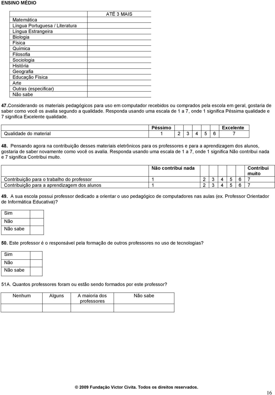 Responda usando uma escala de 1 a 7, onde 1 significa Péssima qualidade e 7 significa Excelente qualidade. Péssimo Excelente Qualidade do material 48.