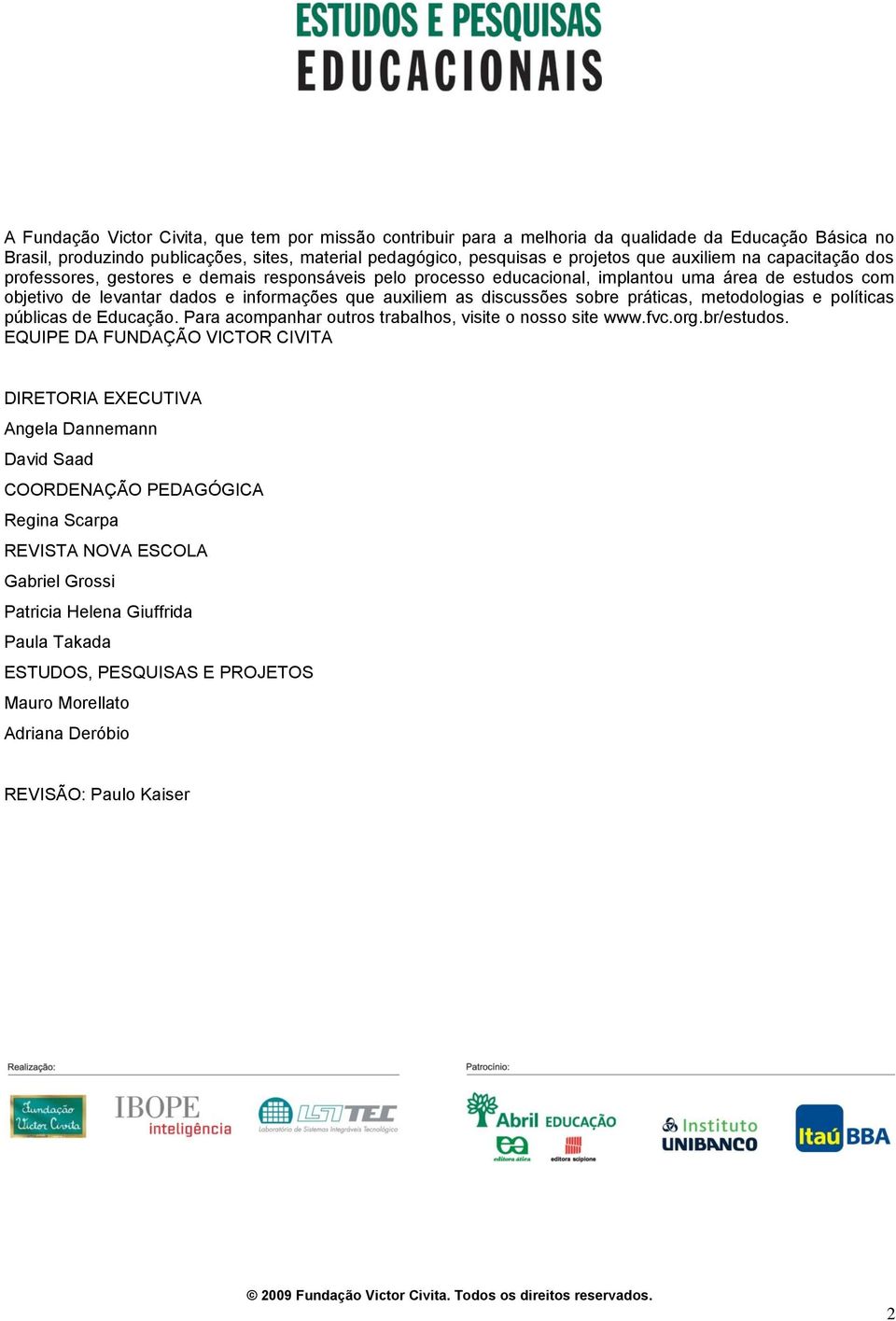 discussões sobre práticas, metodologias e políticas públicas de Educação. Para acompanhar outros trabalhos, visite o nosso site www.fvc.org.br/estudos.