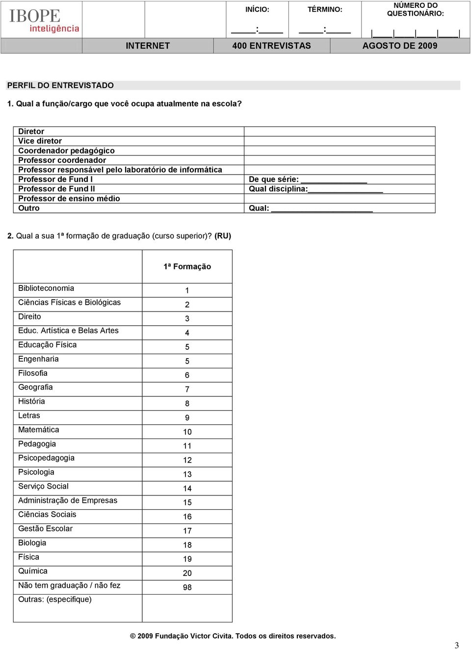 série: Qual disciplina: Qual: 2. Qual a sua 1ª formação de graduação (curso superior)? (RU) 1ª Formação Biblioteconomia 1 Ciências Físicas e Biológicas 2 Direito 3 Educ.