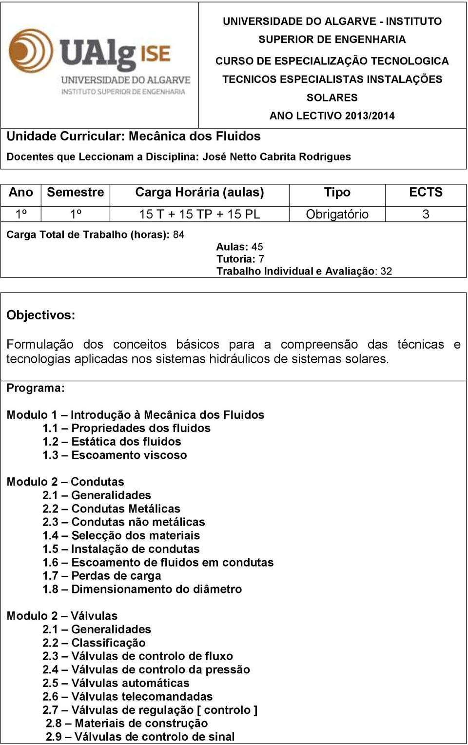 Aulas: 45 Tutoria: 7 Trabalho Individual e Avaliação: 32 Objectivos: Formulação dos conceitos básicos para a compreensão das técnicas e tecnologias aplicadas nos sistemas hidráulicos de sistemas