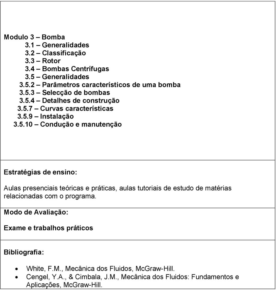 e práticas, aulas tutoriais de estudo de matérias relacionadas com o programa. Modo de Avaliação: Exame e trabalhos práticos Bibliografia: White, F.M., Mecânica dos Fluidos, McGraw-Hill.