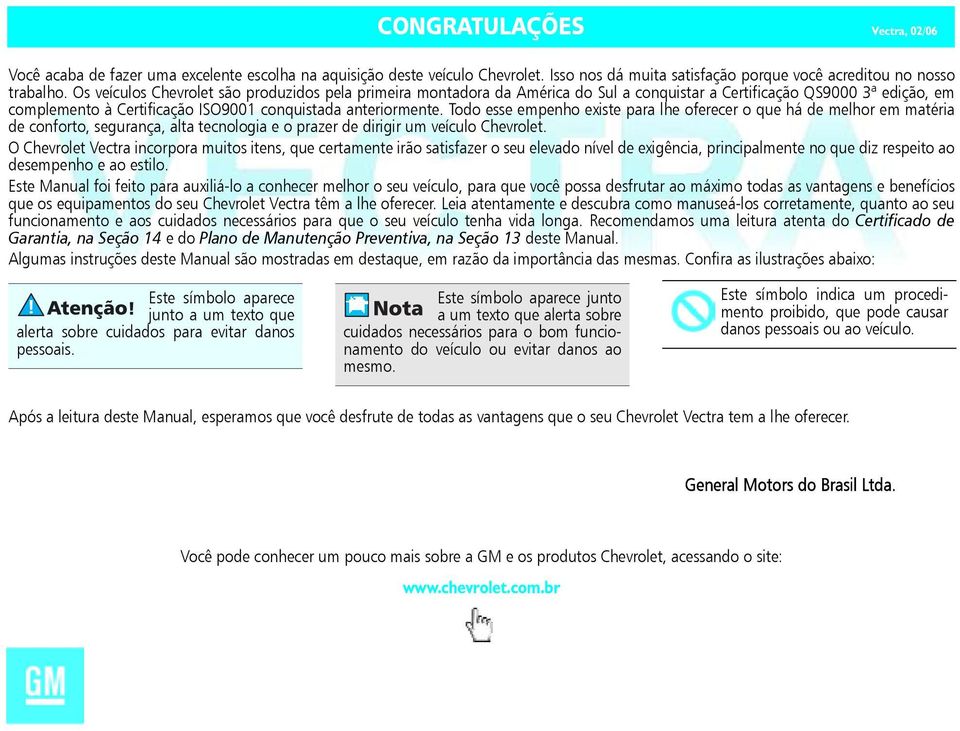 Todo esse empenho existe para lhe oferecer o que há de melhor em matéria de conforto, segurança, alta tecnologia e o prazer de dirigir um veículo Chevrolet.