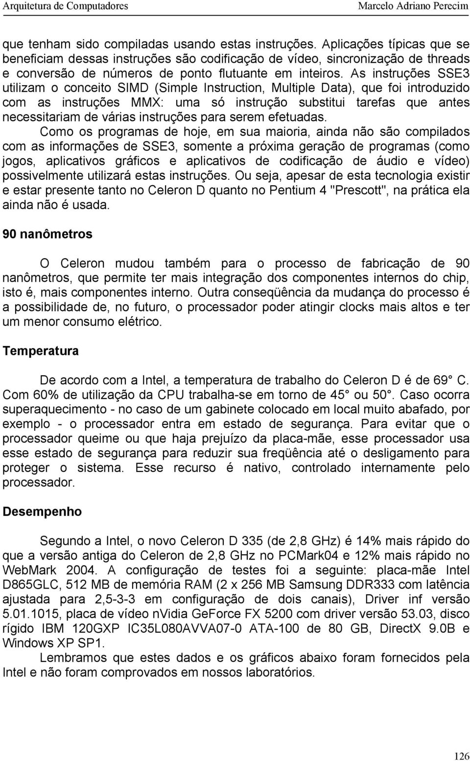 As instruções SSE3 utilizam o conceito SIMD (Simple Instruction, Multiple Data), que foi introduzido com as instruções MMX: uma só instrução substitui tarefas que antes necessitariam de várias