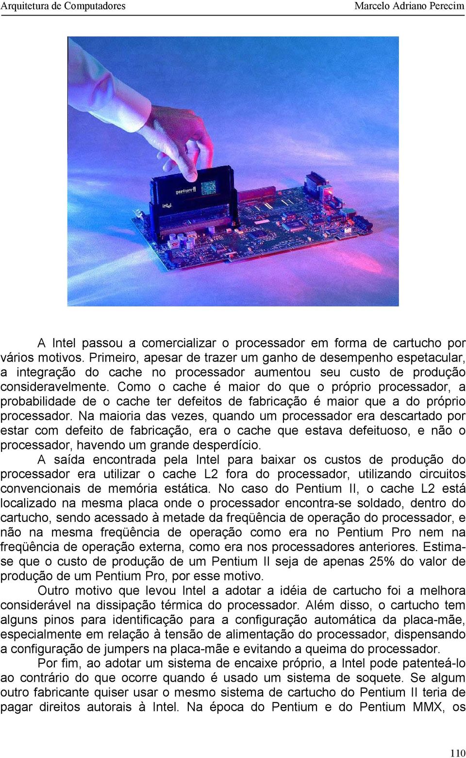 Como o cache é maior do que o próprio processador, a probabilidade de o cache ter defeitos de fabricação é maior que a do próprio processador.