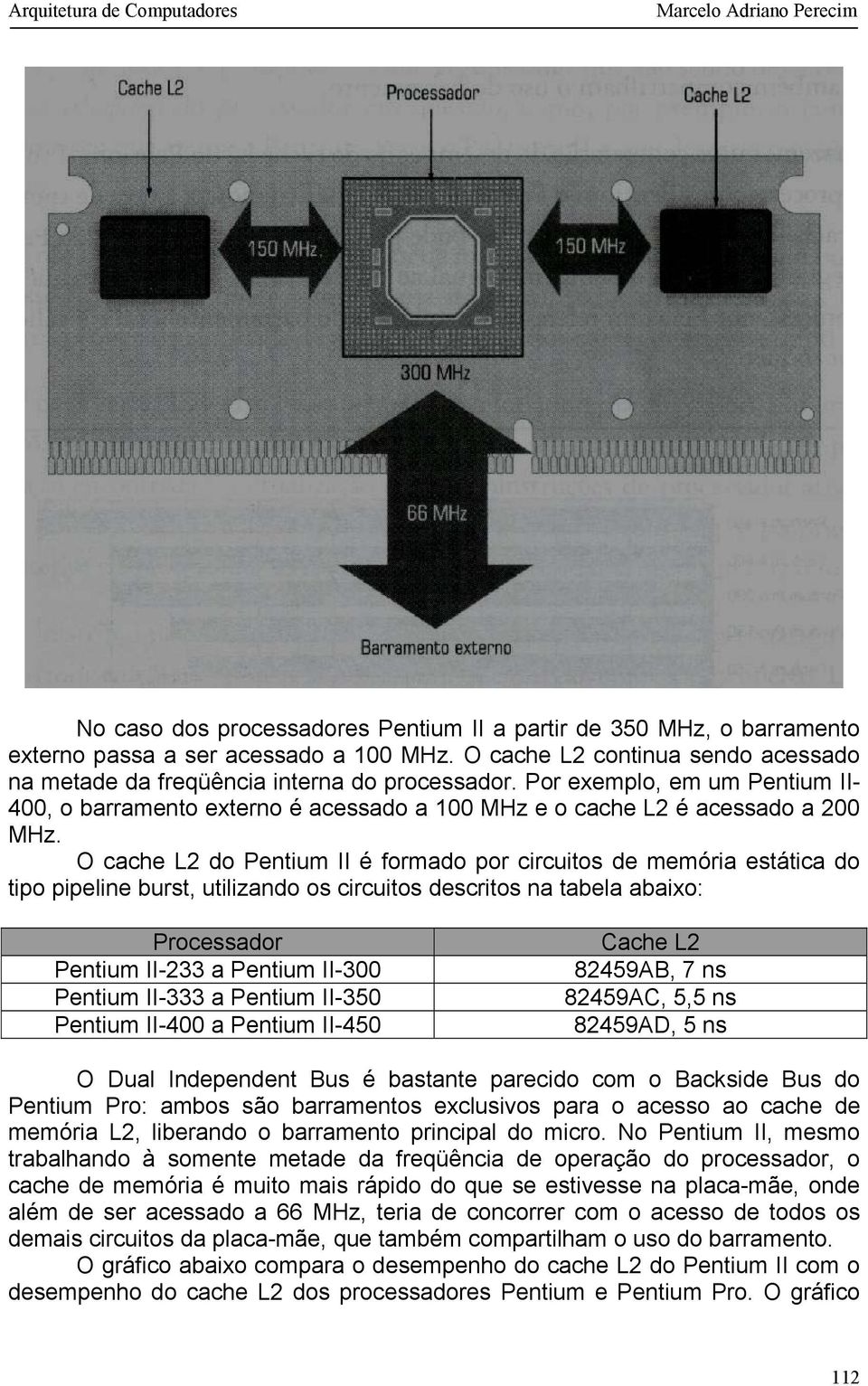 O cache L2 do Pentium II é formado por circuitos de memória estática do tipo pipeline burst, utilizando os circuitos descritos na tabela abaixo: Processador Pentium II-233 a Pentium II-300 Pentium