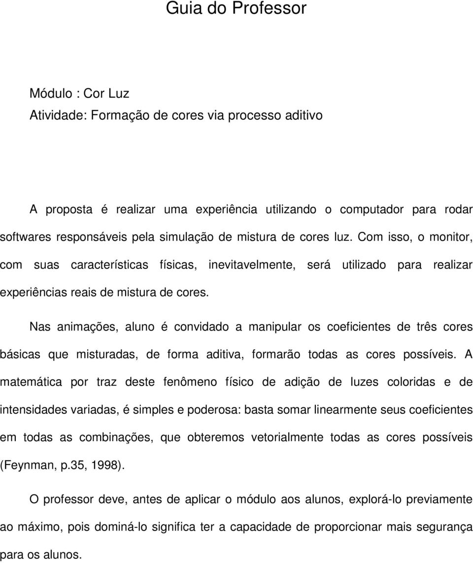 Nas animações, aluno é convidado a manipular os coeficientes de três cores básicas que misturadas, de forma aditiva, formarão todas as cores possíveis.