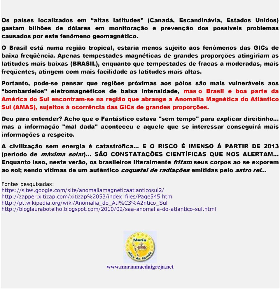 Apenas tempestades magnéticas de grandes proporções atingiriam as latitudes mais baixas (BRASIL), enquanto que tempestades de fracas a moderadas, mais freqüentes, atingem com mais facilidade as