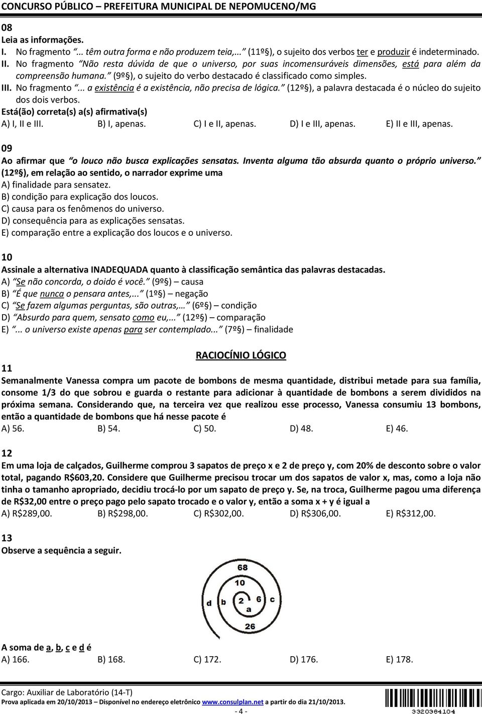 No fragmento... a existência é a existência, não precisa de lógica. (12º ), a palavra destacada é o núcleo do sujeito dos dois verbos. Está(ão) correta(s) a(s) afirmativa(s) A) I, II e III.