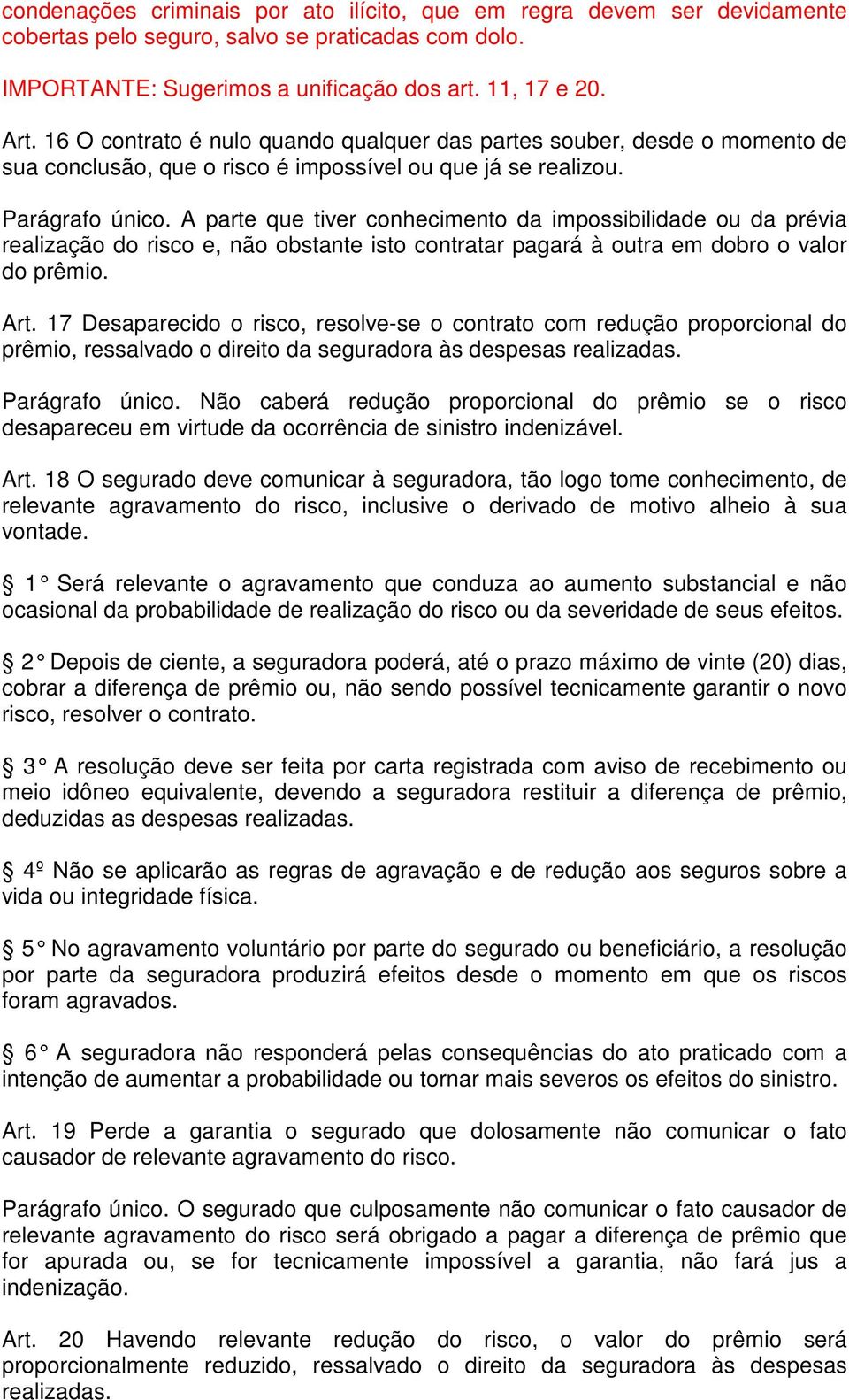 A parte que tiver conhecimento da impossibilidade ou da prévia realização do risco e, não obstante isto contratar pagará à outra em dobro o valor do prêmio. Art.