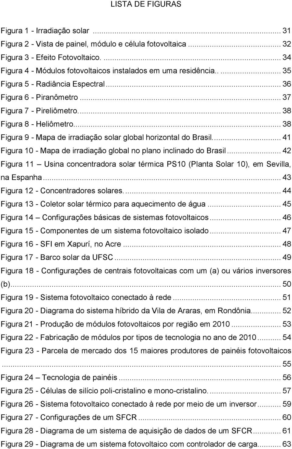 ... 38 Figura 9 - Mapa de irradiação solar global horizontal do Brasil.... 41 Figura 10 - Mapa de irradiação global no plano inclinado do Brasil.