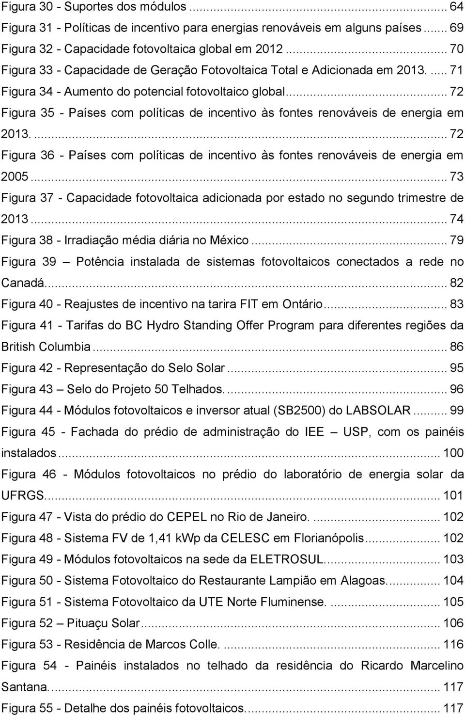 .. 72 Figura 35 - Países com políticas de incentivo às fontes renováveis de energia em 2013.... 72 Figura 36 - Países com políticas de incentivo às fontes renováveis de energia em 2005.