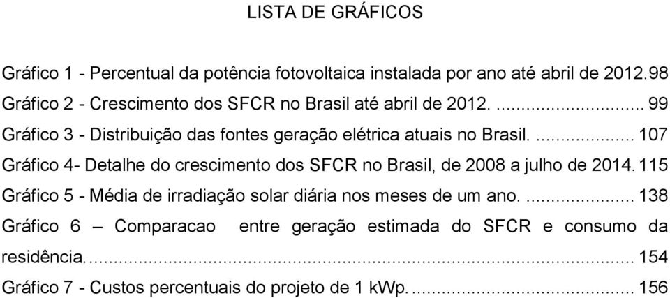 ... 107 Gráfico 4- Detalhe do crescimento dos SFCR no Brasil, de 2008 a julho de 2014.