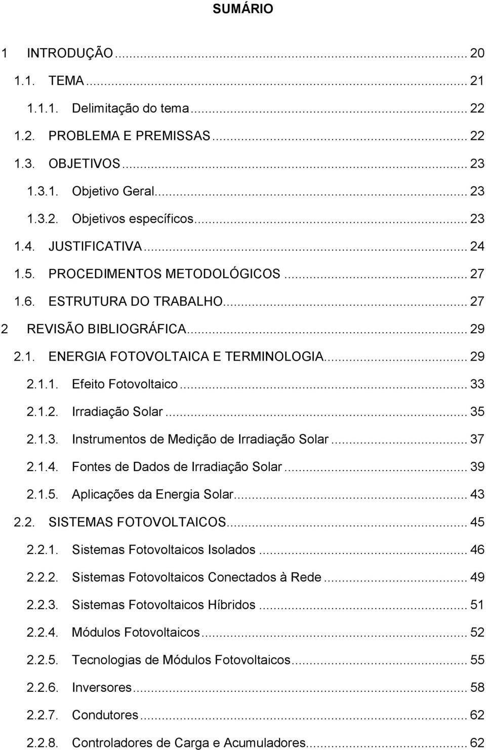 .. 33 2.1.2. Irradiação Solar... 35 2.1.3. Instrumentos de Medição de Irradiação Solar... 37 2.1.4. Fontes de Dados de Irradiação Solar... 39 2.1.5. Aplicações da Energia Solar... 43 2.2. SISTEMAS FOTOVOLTAICOS.