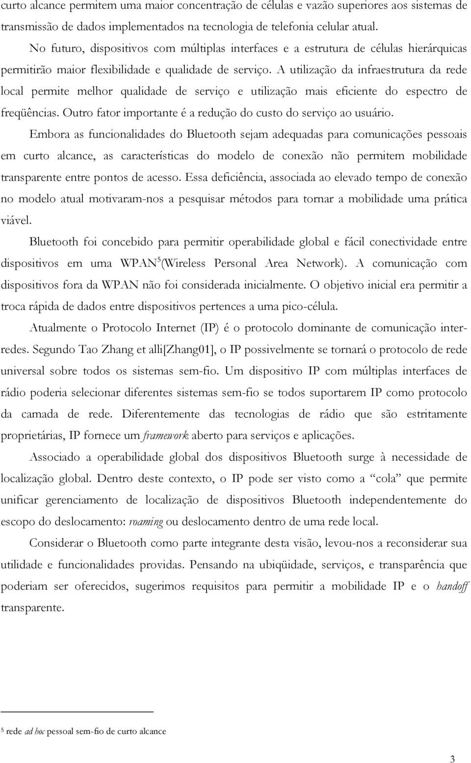 A utilização da infraestrutura da rede local permite melhor qualidade de serviço e utilização mais eficiente do espectro de freqüências.