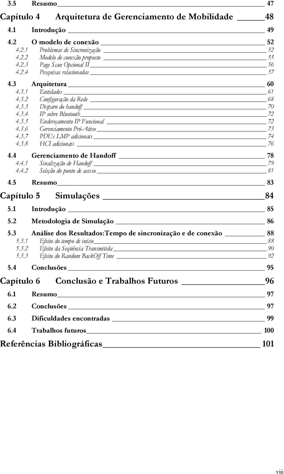 3.7 PDUs LMP adicionais 74 4.3.8 HCI adicionais 76 4.4 Gerenciamento de Handoff 78 4.4.1 Sinalização de Handoff 79 4.4.2 Seleção do ponto de acesso 81 4.5 Resumo 83 Capítulo 5 Simulações 84 5.