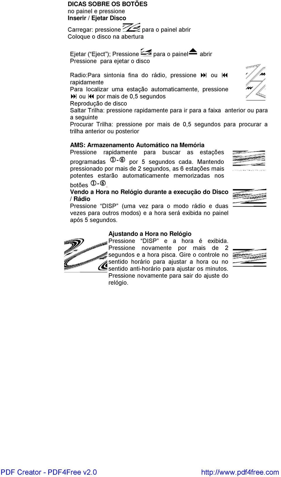 pressione rapidamente para ir para a faixa anterior ou para a seguinte Procurar Trilha: pressione por mais de 0,5 segundos para procurar a trilha anterior ou posterior AMS: Armazenamento Automático