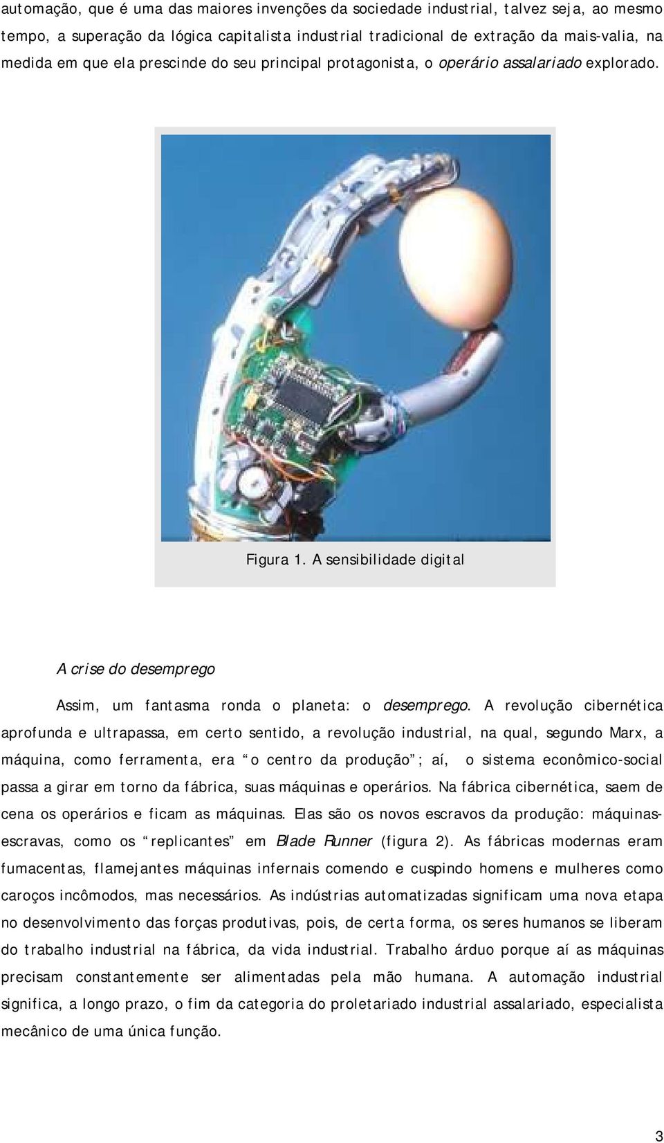 A revolução cibernética aprofunda e ultrapassa, em certo sentido, a revolução industrial, na qual, segundo Marx, a máquina, como ferramenta, era o centro da produção ; aí, o sistema econômico-social