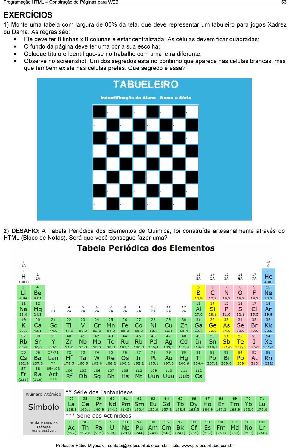 As células devem ficar quadradas; O fundo da página deve ter uma cor a sua escolha; Coloque título e Identifique-se no trabalho com uma letra diferente; Observe no screenshot.