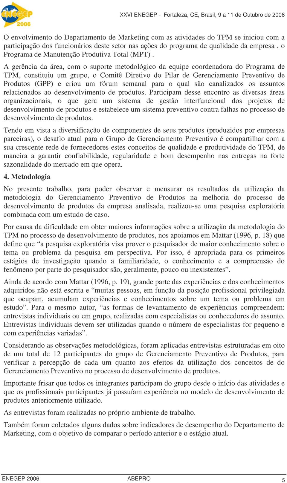 A gerência da área, com o suporte metodológico da equipe coordenadora do Programa de TPM, constituiu um grupo, o Comitê Diretivo do Pilar de Gerenciamento Preventivo de Produtos (GPP) e criou um